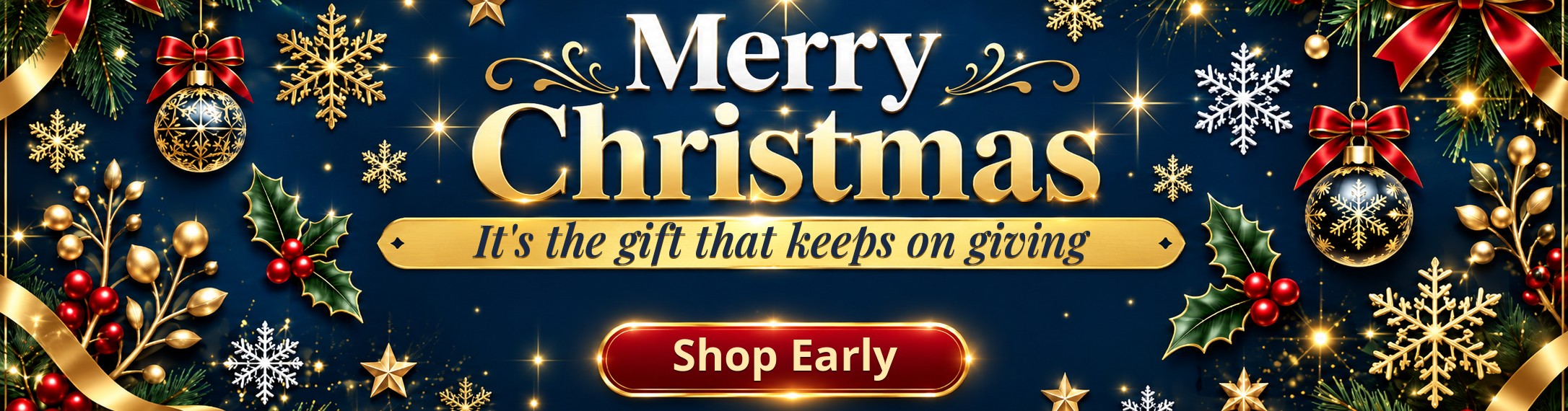 Merry Christmas — It's the gift that keeps on giving. Shop Early for the Holidays.
